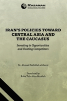 Iran’s Policies Toward Central Asia and the Caucasus: Investing in Opportunities and Ousting Competitors 1543782086 Book Cover