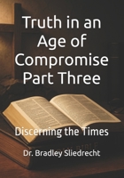 Truth in an Age of Compromise Part Three: Discerning the Times B0FHL5YGKS Book Cover