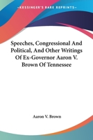 Speeches, Congressional and Political, and Other Writings, of Ex-Governor Aaron V. Brown, of Tennessee 1373229268 Book Cover