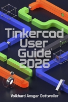 Tinkercad User Guide 2026: A Friendly Step-by-Step Guide to 3D Design, Printing, Circuits, and Codeblocks Projects B0GYXB1R1R Book Cover