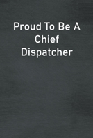 Proud To Be A Chief Dispatcher: Lined Notebook For Men, Women And Co Workers 1713266814 Book Cover
