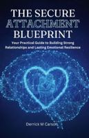 THE SECURE ATTACHMENT BLUEPRINT: Your Practical Guide to Building Strong Relationships and Lasting Emotional Resilience B0G529TLGP Book Cover