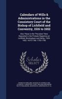 Calendars of Wills & Administrations in the Consistory Court of the Bishop of Lichfield and Conventry, 1516 to 1652: Also Those in the "Peculiars" Now ... and Derby, 1529-1652: 1675-1790: 1753-1790 1145612113 Book Cover