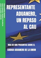 REPRESENTANTE ADUANERO, UN REPASO AL CAU: MAS DE 600 PREGUNTAS SOBRE EL CODIGO ADUANERO DE LA UNION (REPRESENTANTE ADUANERO, UNA PEQUEÑA AYUDA PARA EL EXAMEN) (Spanish Edition) B0CNRTLZWC Book Cover