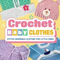 Crochet Baby Clothes: Stitch Adorable Clothes for Little Ones: Crochet for Baby B0CNSSBLF6 Book Cover