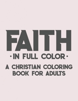 Faith In Full Color A Christian Coloring Book For Adults: Bible Verse Coloring Book For Women, Color Soothing Bible Verses with Floral and Religious Illustrations Christian Coloring Journal B08JF5JZ3H Book Cover