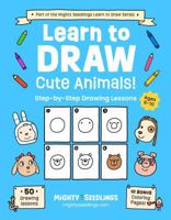 Learn to Draw Cute Animals!: Step-by-Step Drawing Lessons for Kids Ages 6–10 | Over 50 Fun and Creative Projects for Beginners (Mighty Seedlings Learn to Draw Series) 1968573003 Book Cover