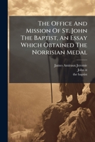 The Office And Mission Of St. John The Baptist, An Essay Which Obtained The Norrisian Medal 1245686429 Book Cover