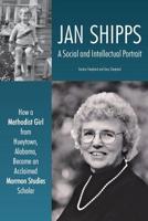 Jan Shipps: A Social and Intellectual Portrait: How a Methodist Girl from Hueytown, Alabama, Became an Acclaimed Mormon Studies Scholar 1589587677 Book Cover