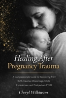 Healing After Pregnancy Trauma: A Compassionate Guide to Recovering from Birth Trauma, Miscarriage, NICU Experiences, and Postpartum PTSD B0GSPF745J Book Cover