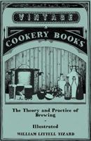 The Theory And Practice Of Brewing - Illustrated Containing The Chemistry, History, And Right Application Of All Brewing Ingerdients And Products - Full Exposition Of The Newly Discovered Principles O 1445588633 Book Cover