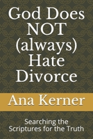 God Does NOT (always) Hate Divorce: Searching the Scriptures for the Truth 1523603380 Book Cover