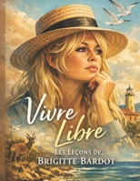VIVRE LIBRE: Les leçons de BRIGITTE BARDOT (French Edition) B0GGH5H9X9 Book Cover