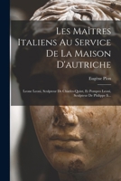 Les Maîtres Italiens Au Service De La Maison D'autriche: Leone Leoni, Sculpteur De Charles-quint, Et Pompeo Leoni, Sculpteur De Philippe Ii... 1018807721 Book Cover