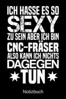Ich hasse es so sexy zu sein aber ich bin CNC-Fr�ser also kann ich nichts dagegen tun: A5 Notizbuch f�r alle CNC-Fr�ser - Liniert 120 Seiten - Geschenk/Geschenkidee zum Geburtstag - Weihnachten - Mutt 1700768646 Book Cover