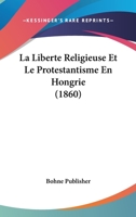 La Liberte Religieuse Et Le Protestantisme En Hongrie (1860) 116239336X Book Cover