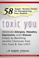 Toxic You: 58 Ways To Dramatically Improve Your Health By Reducing Your Exposure To Man-Made Toxins 1493652109 Book Cover