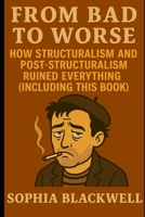 From Bad to Worse: How Structuralism and Post-Structuralism Ruined Everything (Including This Book) (Cogito Ergo Nope) B0F6K4BFPV Book Cover