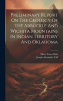Preliminary Report On The Geology Of The Arbuckle And Wichita Mountains In Indian Territory And Oklahoma 1020580577 Book Cover