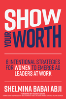 Show Your Worth: 8 Intentional Strategies for Women to Emerge as Leaders at Work 1264269242 Book Cover