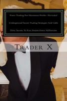 Forex Trading For Maximum Profits: Revealed Underground Secret Trading Strategies And Little Dirty Secrets To Easy Instant Forex Millionaire: Forex Trading For Profits, Escape 9-5, Live Anywhere, Join 152282944X Book Cover