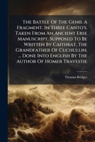 The Battle Of The Genii. A Fragment. In Three Canto's. Taken From An Ancient Erse Manuscript, Supposed To Be Written By Caithbat, The Grandfather Of ... Into English By The Author Of Homer Travestie 1178627314 Book Cover