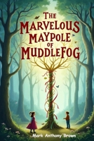 The Marvelous Maypole of Muddlefog (Tales of Mischief and Mayhem: A Whirlwind of Quirky Adventures!) B0F6L4HWQV Book Cover