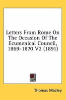 Letters From Rome On The Occasion Of The Ecumenical Council, 1869-1870 V2 0548740658 Book Cover