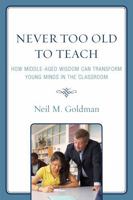 Never Too Old to Teach: How Middle-Aged Wisdom Can Transform Young Minds in the Classroom 1578869757 Book Cover