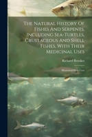 The Natural History Of Fishes And Serpents, Including Sea-turtles, Crustaceous And Shell Fishes, With Their Medicinal Uses: Illustrated With Cuts 1021531553 Book Cover