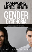 Managing Mental Health for Gender Dysphoria: Discover How You Can Overcome Depression and Anxiety on Your Own B084DFZ955 Book Cover