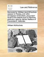Memorial for Willliam [sic] M'Kechnie weaver in Paisley, and John Snodgrass writer there, procurator-fiscal of the sheriff-court of Renfrew, pursuers; against James Wallace of Caversbank, defender. 1170813747 Book Cover