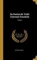 De Poetica M. Tullii Ciceronis Facultate: Thesis 0526130792 Book Cover