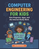 COMPUTER ENGINEERING FOR KIDS: How Programs, Apps, and the Internet Really Work B0GSN5Z7S4 Book Cover