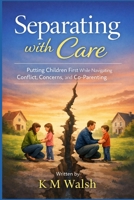 Separating with Care: Putting Children First While Navigating Conflict, Concerns, and Co-Parenting B0GWDDDDD8 Book Cover