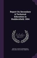 Report On Secondary & Technical Education in Huddersfield. 1904 1356965342 Book Cover