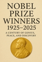 Nobel Prize Winners 1925 - 2025: A Century of Genius, Peace, and Discovery. B0FTS5SV2M Book Cover