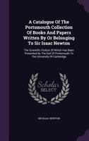 A Catalogue of the Portsmouth Collection of Books and Papers Written by Or Belonging to Sir Isaac Newton: The Scientific Portion of Which Has Been ... of Portsmouth to the University of Cambridge 134726714X Book Cover