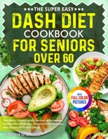 The Super Easy DASH Diet Cookbook for Seniors Over 60: Nutritious, Heart-Friendly Recipes to Encourage Healthy Blood Pressure, Promote Heart Wellness, and Support Balanced Energy Full Color Edition 1805384619 Book Cover