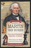 Biography of Martin Van Buren: The Mastermind Behind Power: Political Intrigue, Party Warfare, and the Birth of Modern Politics B0DYVNWCSL Book Cover