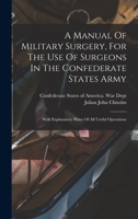 A Manual Of Military Surgery, For The Use Of Surgeons In The Confederate States Army; With Explanatory Plates Of All Useful Operations 1016612648 Book Cover