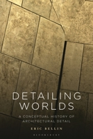 Detailing Worlds: A Conceptual History of Architectural Detail 1350204374 Book Cover