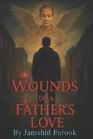 Wounds of a Father's Love: A Journey Through Pain, Memory, and Redemption B0FJF1Q7L6 Book Cover