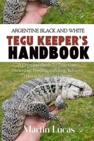ARGENTINE BLACK AND WHITE TEGU KEEPER’S HANDBOOK: A COMPLETE GUIDE TO THEIR CARE, OWNERSHIP, FEEDING, HANDLING, BEHAVIOR, HABITAT SET UP, AND HEALTH B0FBKDK4QL Book Cover
