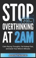 Stop Overthinking at 2AM: Quiet Your Racing Mind in Minutes, Fall Asleep Faster, and Take Back Control — Even When Your Thoughts Won't Stop (Life Lessons with Aoryn Thorval) B0GYF1BBNP Book Cover