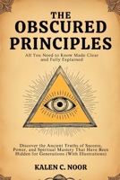 The Obscured Principles • All You Need to Know Made Clear and Fully Explained: Discover the Ancient Truths of Success, Power, and Spiritual Mastery ... Hidden for Generations (With Illustrations) B0FCRK6V8Q Book Cover