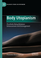 Body Utopianism: Prosthetic Being Between Enhancement and Estrangement 3030974855 Book Cover