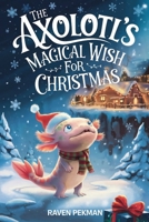 The Axolotl's Magical Wish For Christmas: A Magical Christmas Tale of Friendship, Courage, and an Axolotl's Greatest Wish (The Axolotl's Arctic Christmas Mystery) B0H2PCQWL3 Book Cover