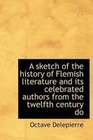 A sketch of the history of Flemish literature and its celebrated authors from the twelfth century do 1278258469 Book Cover