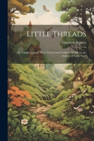 Little Threads: Or, Tangle Thread, Silver Thread and Golden Thread, by the Author of 'little Susy' 1021185175 Book Cover